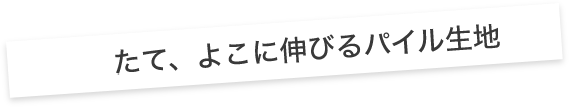 たて、よこに伸びるパイル生地