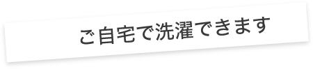 ご自宅で洗濯できます