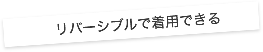 リバーシブルで着用できる